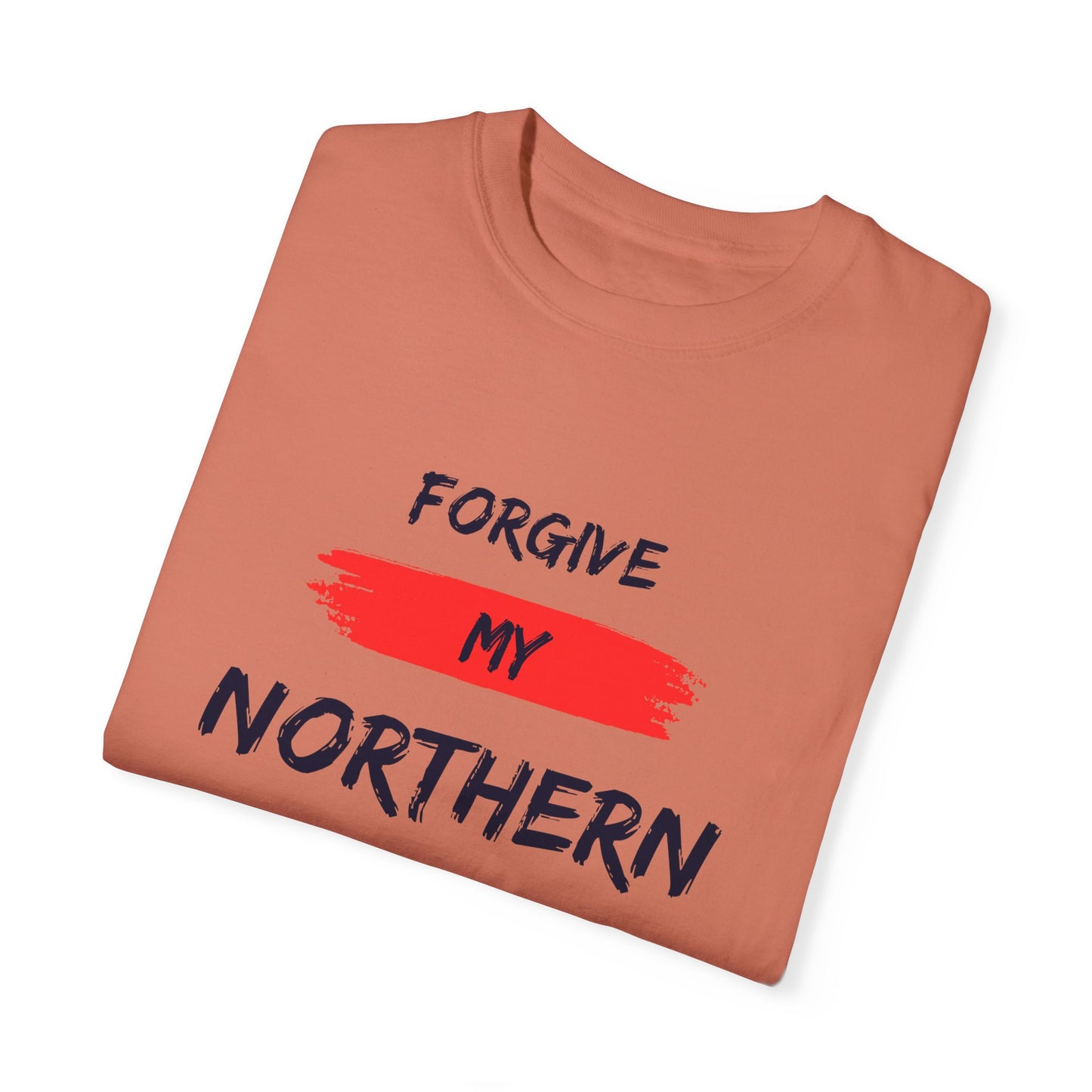 Unisex Garment-Dyed T-shirt: Forgive My Northern Attitude, Casual Tee, Gift for Northerners, Funny Quote Shirt, Summer Wear, Cool Humor