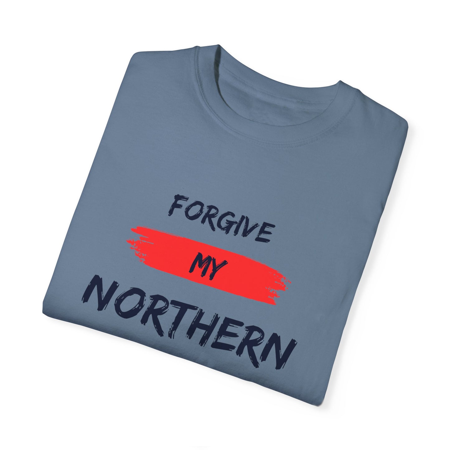 Unisex Garment-Dyed T-shirt: Forgive My Northern Attitude, Casual Tee, Gift for Northerners, Funny Quote Shirt, Summer Wear, Cool Humor