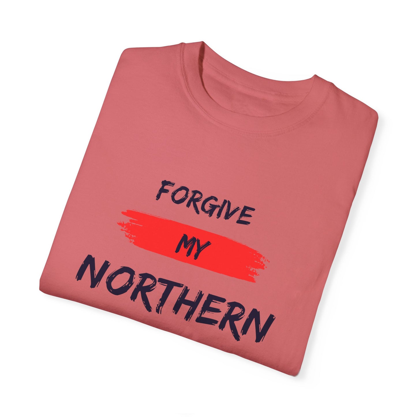 Unisex Garment-Dyed T-shirt: Forgive My Northern Attitude, Casual Tee, Gift for Northerners, Funny Quote Shirt, Summer Wear, Cool Humor