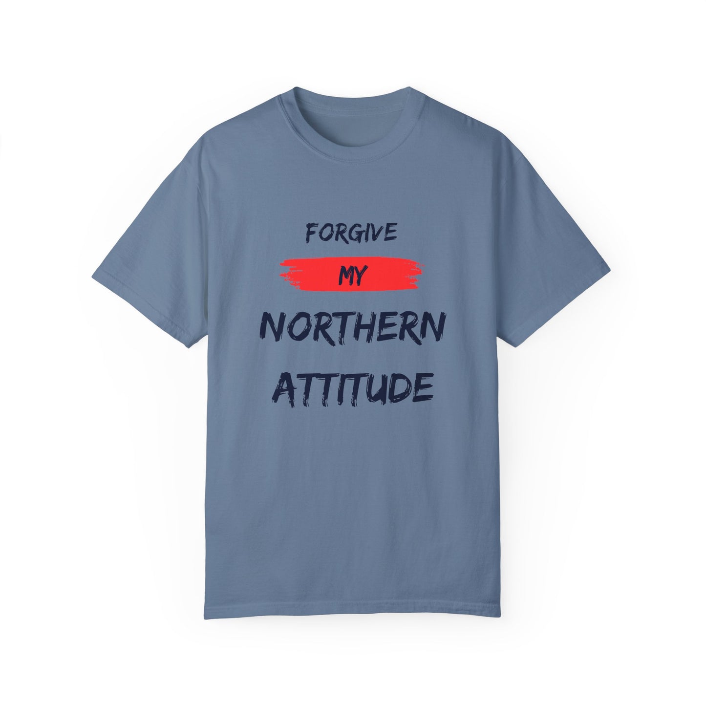 Unisex Garment-Dyed T-shirt: Forgive My Northern Attitude, Casual Tee, Gift for Northerners, Funny Quote Shirt, Summer Wear, Cool Humor