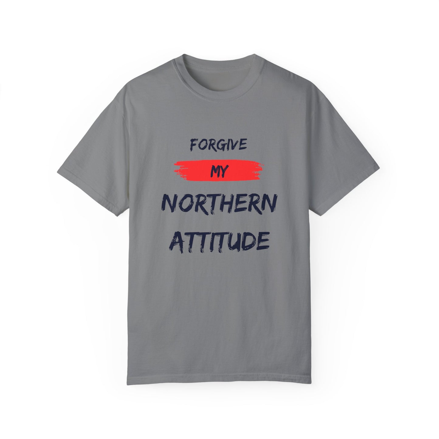 Unisex Garment-Dyed T-shirt: Forgive My Northern Attitude, Casual Tee, Gift for Northerners, Funny Quote Shirt, Summer Wear, Cool Humor