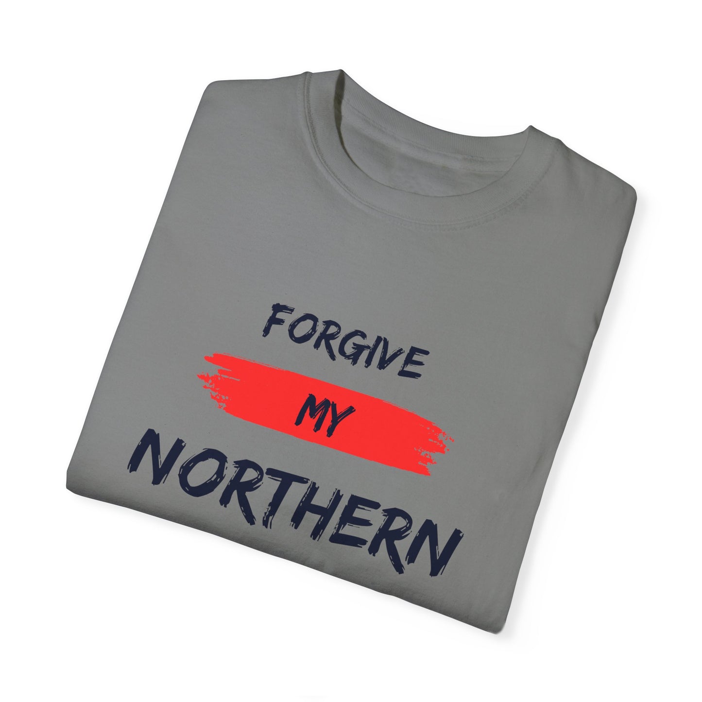 Unisex Garment-Dyed T-shirt: Forgive My Northern Attitude, Casual Tee, Gift for Northerners, Funny Quote Shirt, Summer Wear, Cool Humor