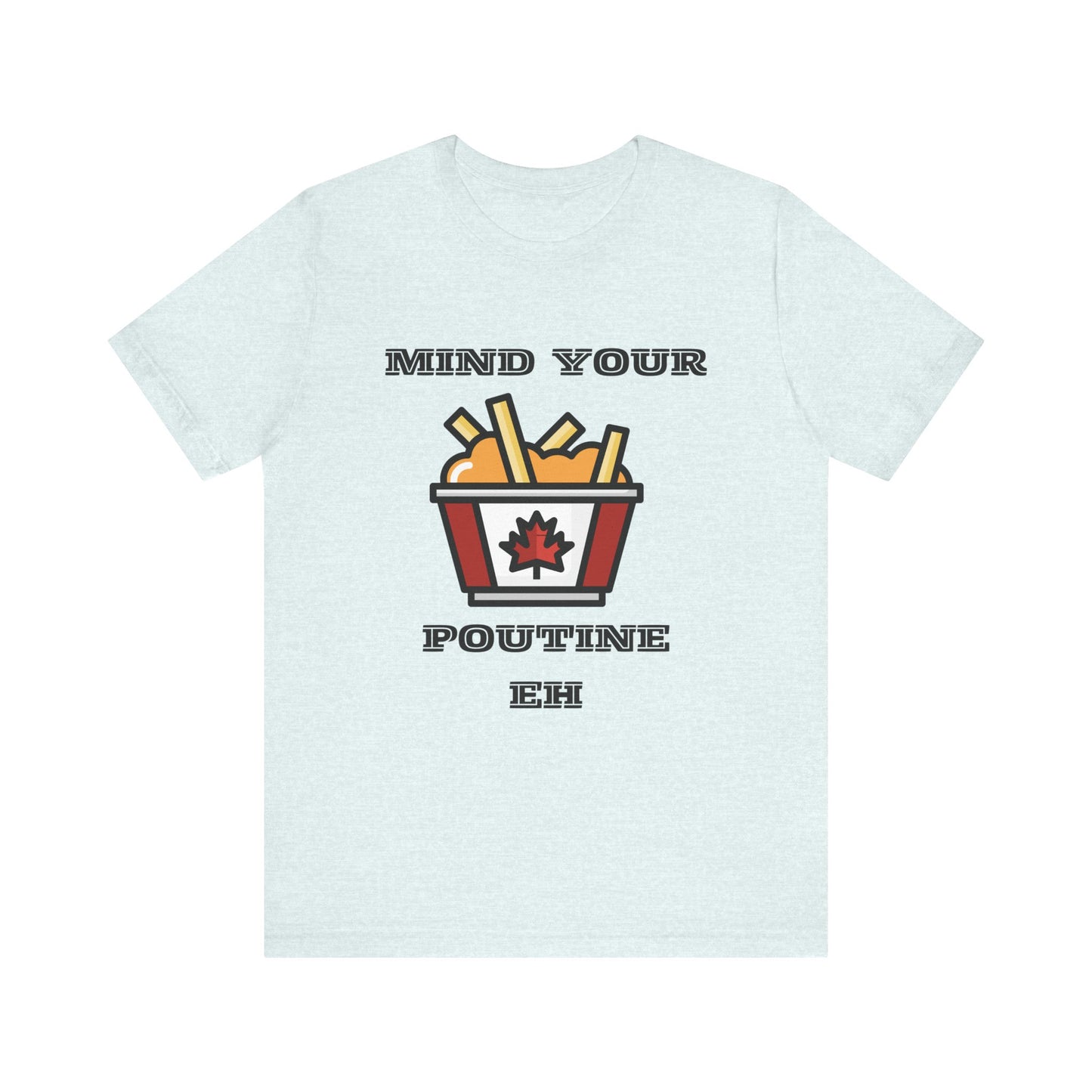 Mind Your Poutine Eh T-Shirt, Funny Canadian Tee, Unisex Foodie Shirt, Gift for Poutine Lovers, Casual Wear, Canada Day Apparel