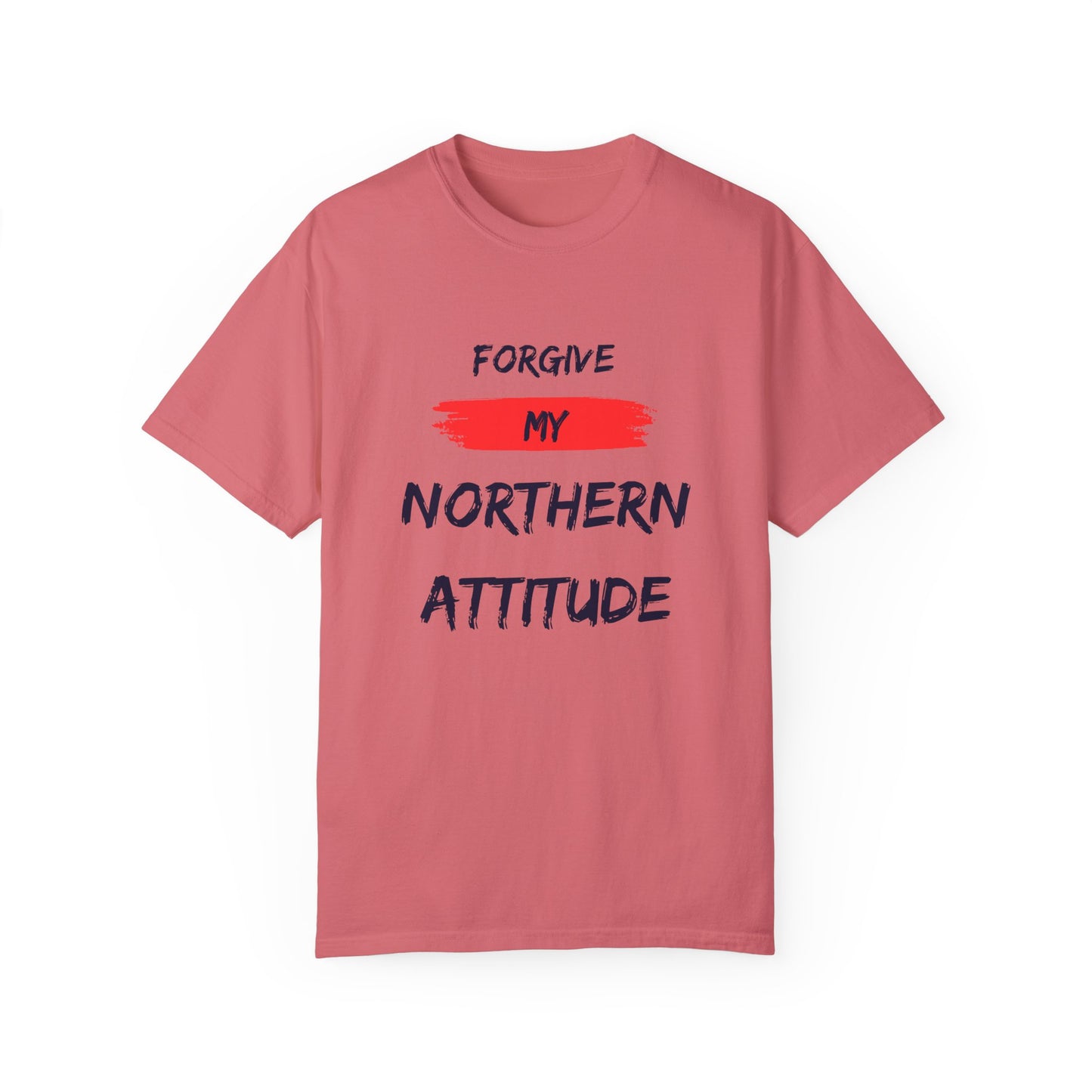 Unisex Garment-Dyed T-shirt: Forgive My Northern Attitude, Casual Tee, Gift for Northerners, Funny Quote Shirt, Summer Wear, Cool Humor