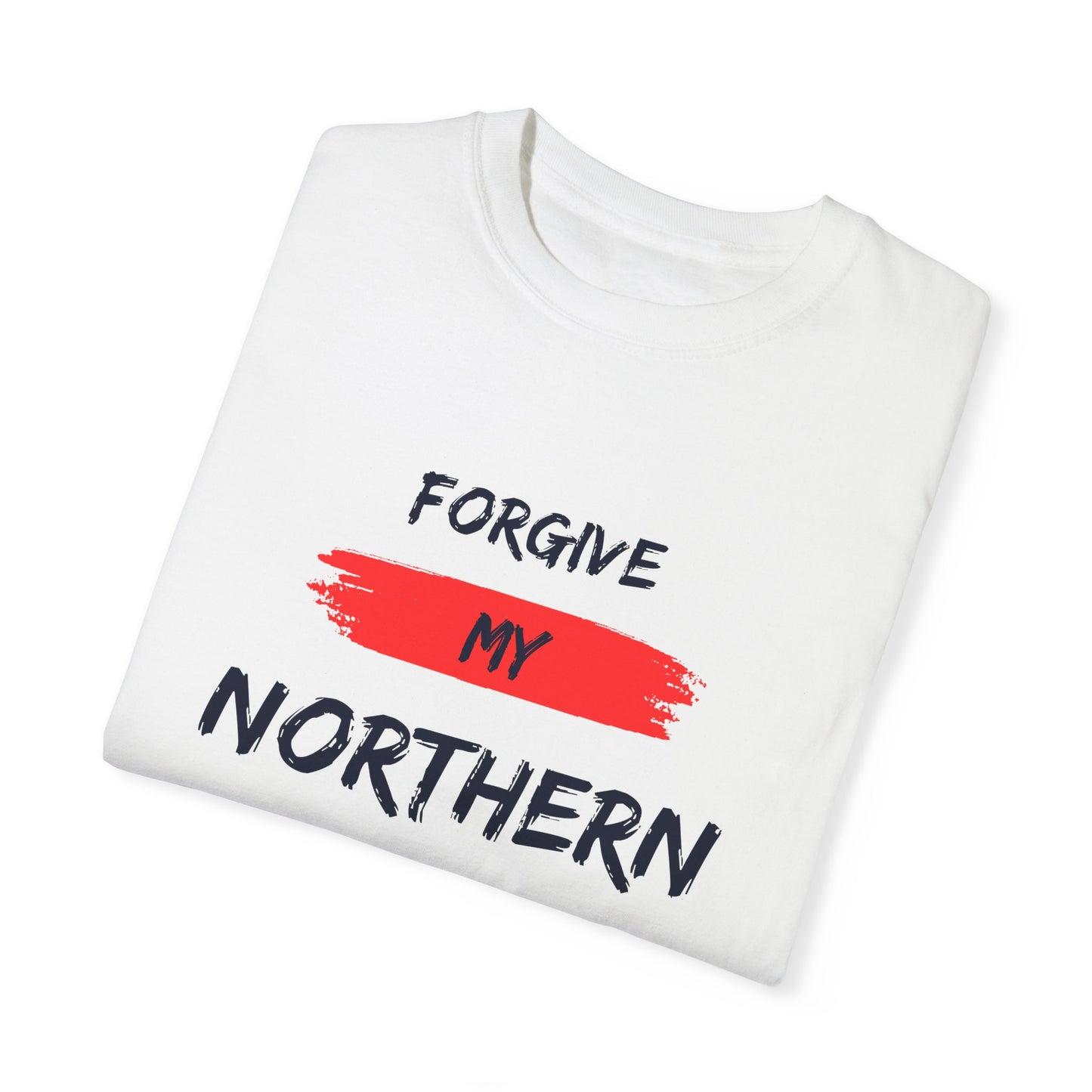 Unisex Garment-Dyed T-shirt: Forgive My Northern Attitude, Casual Tee, Gift for Northerners, Funny Quote Shirt, Summer Wear, Cool Humor