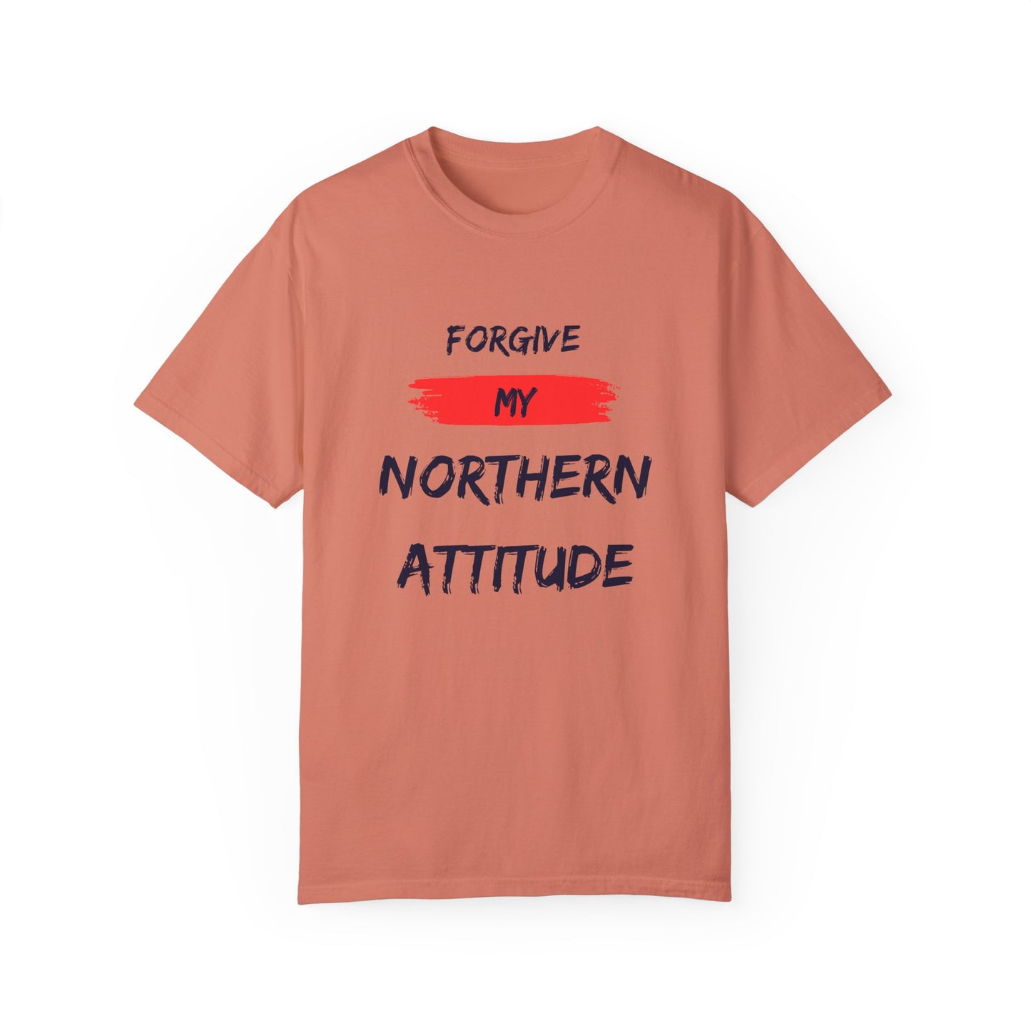 Unisex Garment-Dyed T-shirt: Forgive My Northern Attitude, Casual Tee, Gift for Northerners, Funny Quote Shirt, Summer Wear, Cool Humor